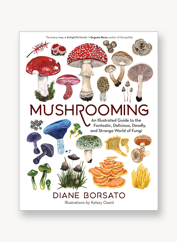 Mushrooming: An Illustrated Guide to the Fantastic, Delicious, Deadly, and Strange World of Fungi