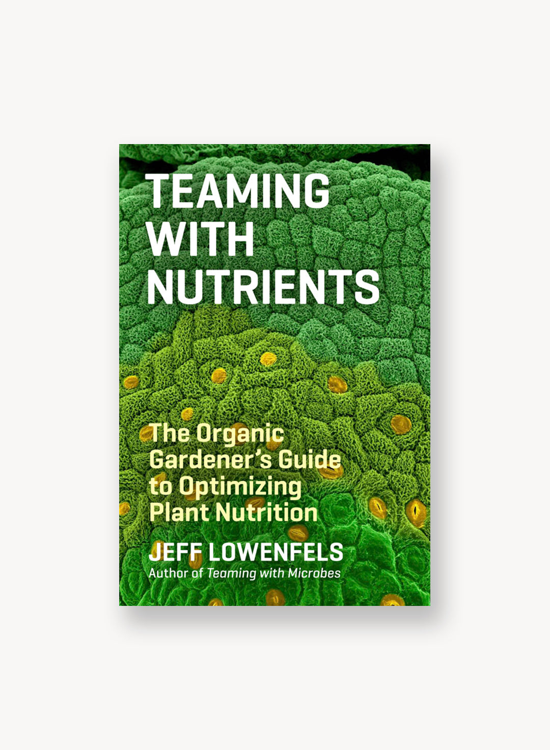 Teaming With Nutrients: The Organic Gardener's Guide to Optimizing Plant Nutrition