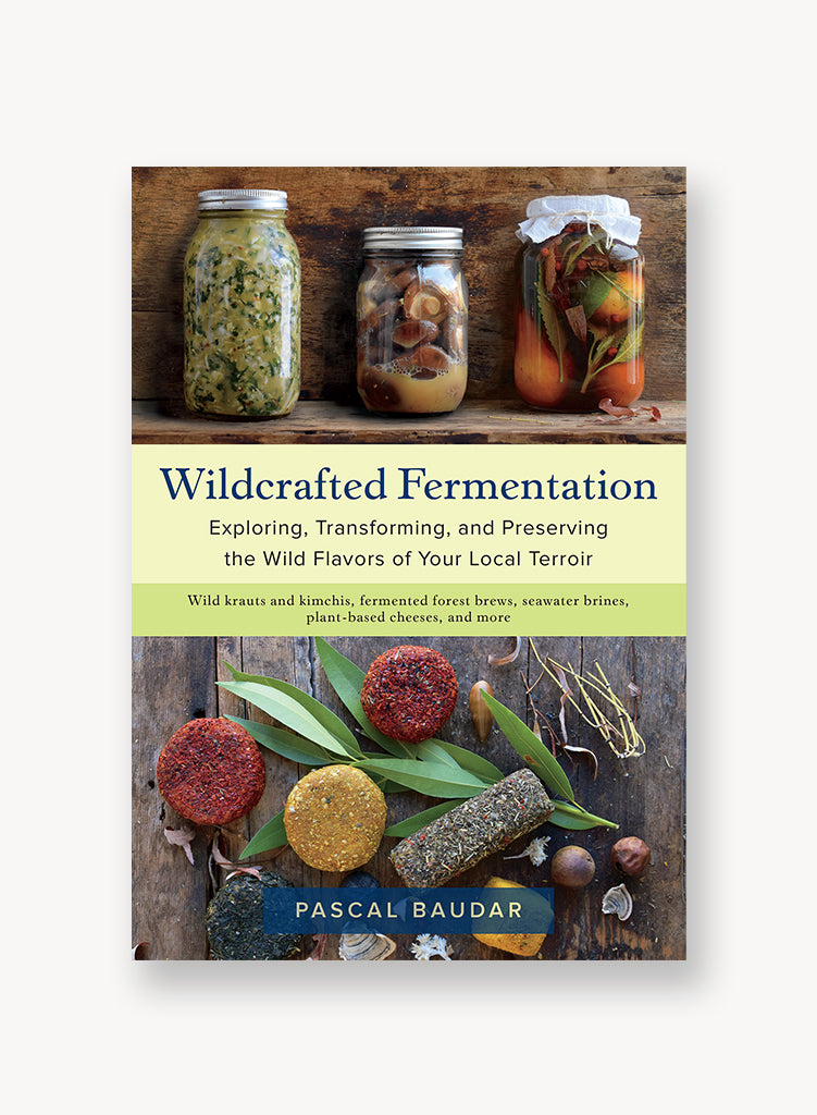 Wildcrafted Fermentation Exploring, Transforming, and Preserving the Wild Flavors of Your Local Terroir