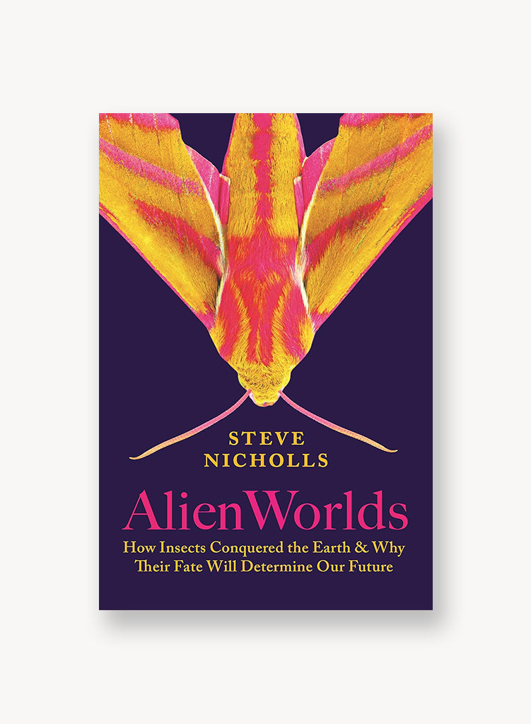 Alien Worlds: How Insects Conquered the Earth, and Why Their Fate Will Determine Our Future