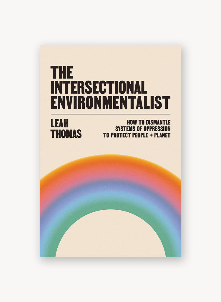 The Intersectional Environmentalist: How to Dismantle Systems of Oppression to Protect People + Planet