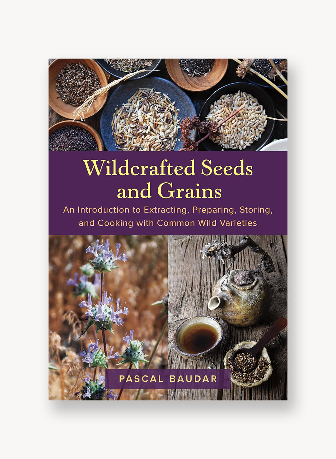 Wildcrafted Seeds and Grains: An Introduction to Extracting, Preparing, Storing, and Cooking with Common Wild Varieties